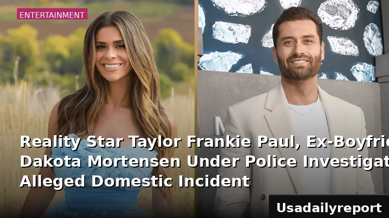 Reality Star Taylor Frankie Paul, Ex-Boyfriend Dakota Mortensen Under Police Investigation for Alleged Domestic Incident