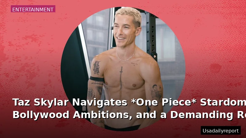 Taz Skylar Navigates *One Piece* Stardom, Bollywood Ambitions, and a Demanding Role