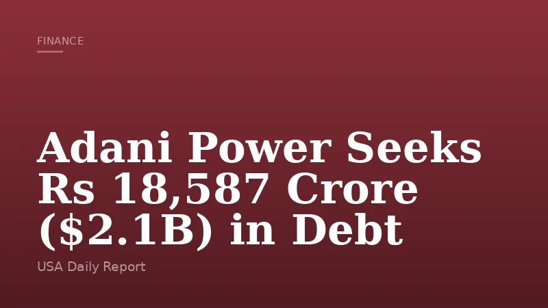 Adani Power Seeks Rs 18,587 Crore ($2.1B) in Debt