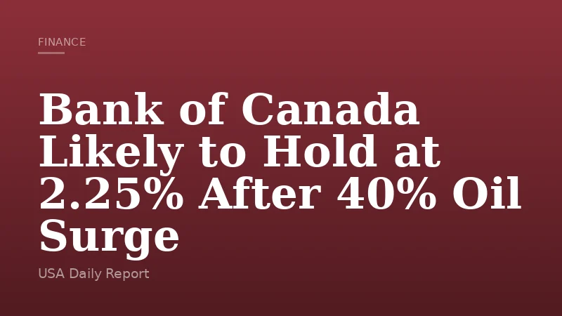 Bank of Canada Likely to Hold at 2.25% After 40% Oil Surge