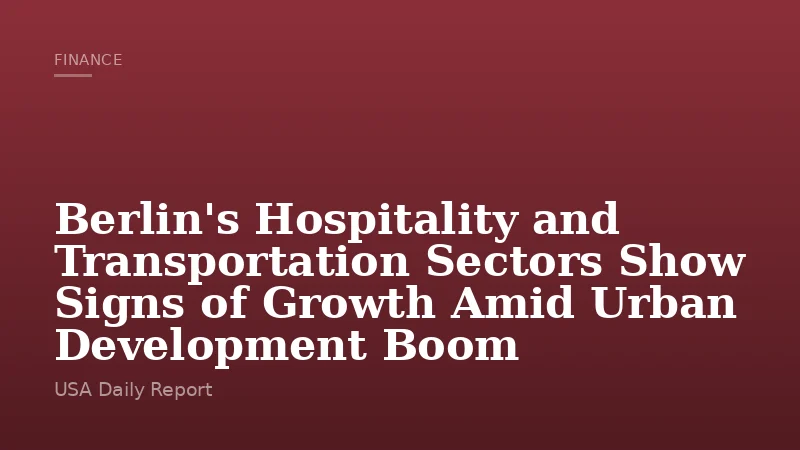 Berlin's Hospitality and Transportation Sectors Show Signs of Growth Amid Urban Development Boom