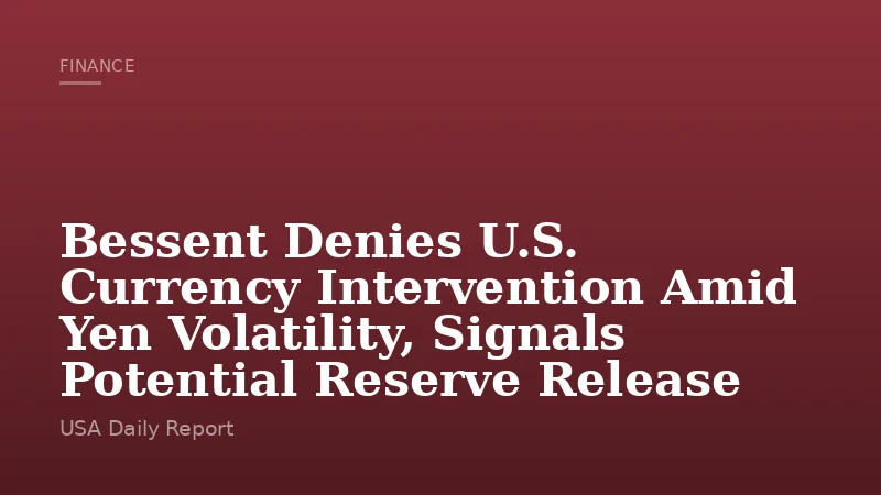 Bessent Denies U.S. Currency Intervention Amid Yen Volatility, Signals Potential Reserve Release