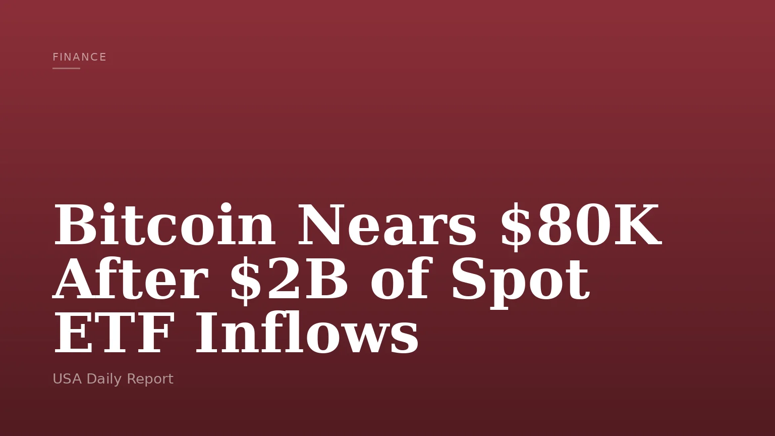 Bitcoin Nears $80K After $2B of Spot ETF Inflows