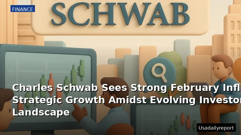 Charles Schwab Sees Strong February Inflows, Strategic Growth Amidst Evolving Investor Landscape