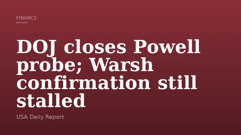 DOJ closes Powell probe; Warsh confirmation still stalled