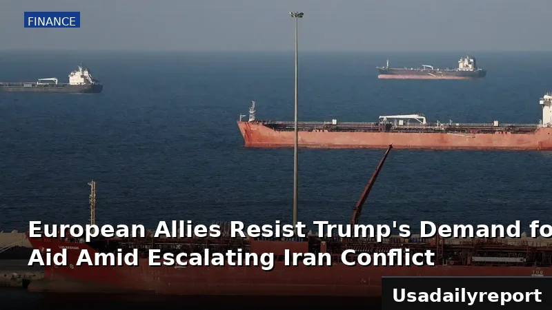 European Allies Resist Trump's Demand for Hormuz Aid Amid Escalating Iran Conflict