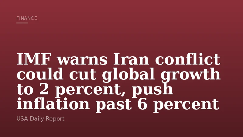 IMF warns Iran conflict could cut global growth to 2 percent, push inflation past 6 percent