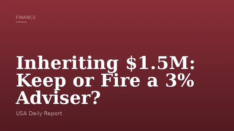 Inheriting $1.5M: Keep or Fire a 3% Adviser?