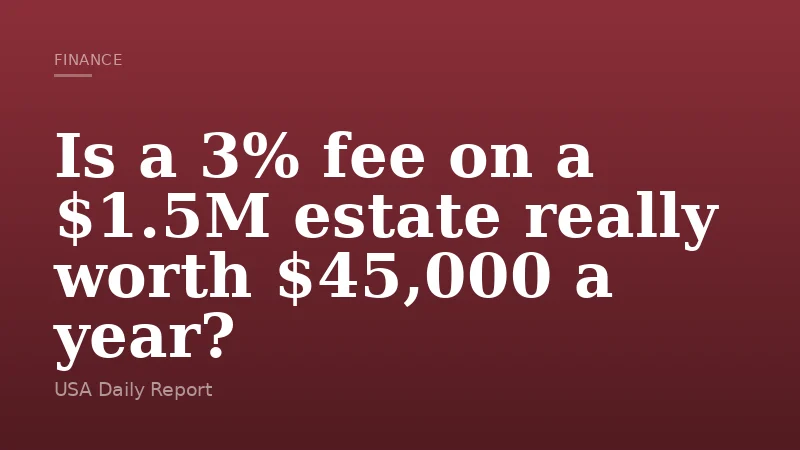 Is a 3% fee on a $1.5M estate really worth $45,000 a year?