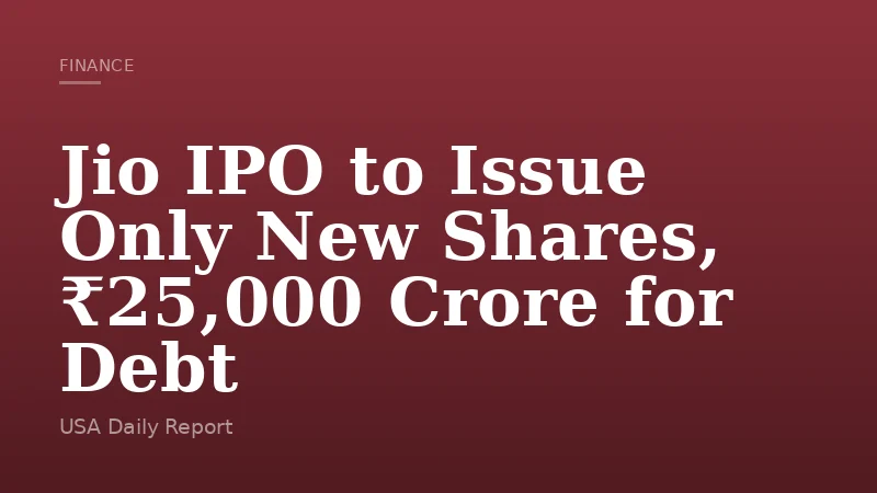 Jio IPO to Issue Only New Shares, ₹25,000 Crore for Debt