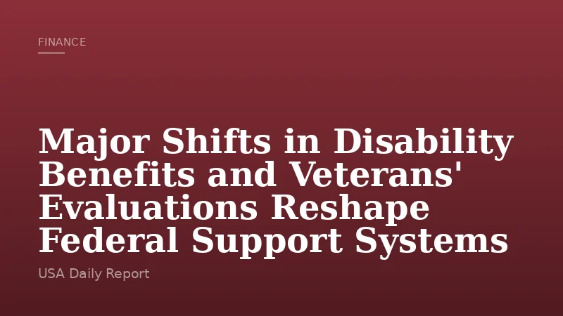 Major Shifts in Disability Benefits and Veterans' Evaluations Reshape Federal Support Systems