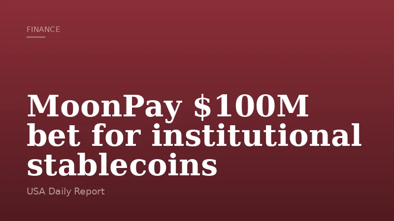 MoonPay $100M bet for institutional stablecoins
