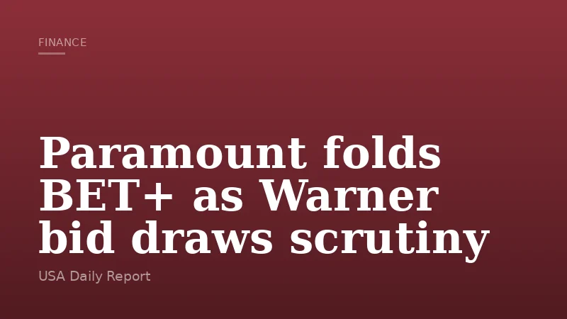 Paramount folds BET+ as Warner bid draws scrutiny