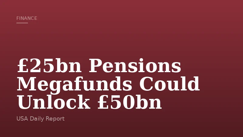 £25bn Pensions Megafunds Could Unlock £50bn