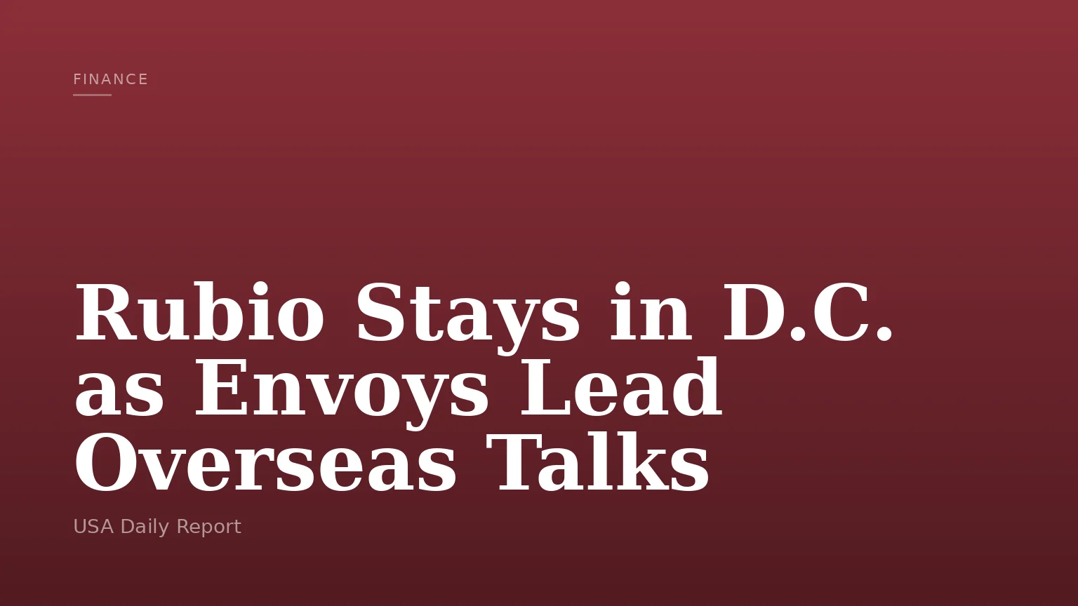 Rubio Stays in D.C. as Envoys Lead Overseas Talks