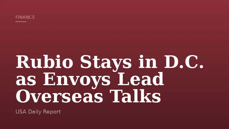 Rubio Stays in D.C. as Envoys Lead Overseas Talks