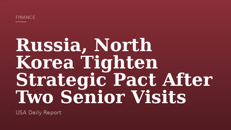 Russia, North Korea Tighten Strategic Pact After Two Senior Visits