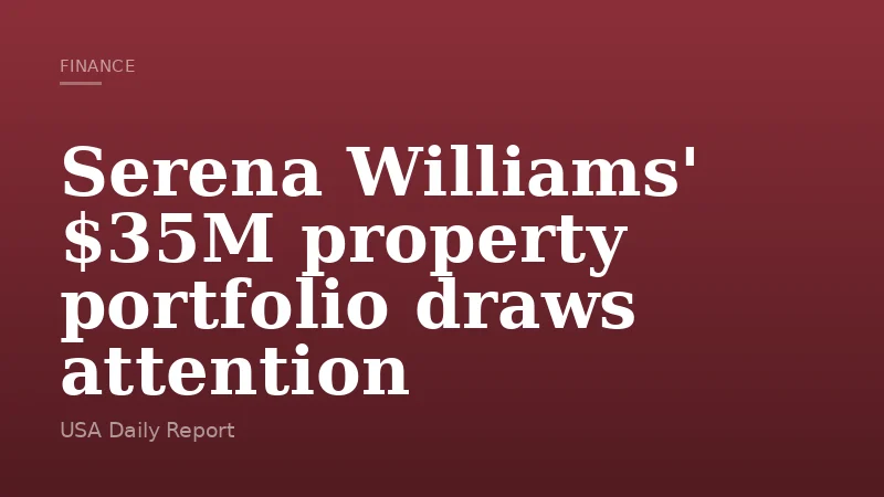Serena Williams' $35M property portfolio draws attention