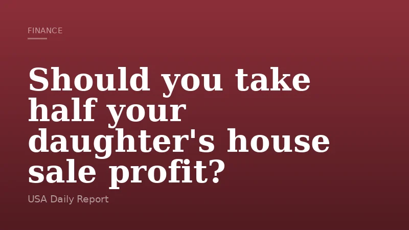 Should you take half your daughter's house sale profit?