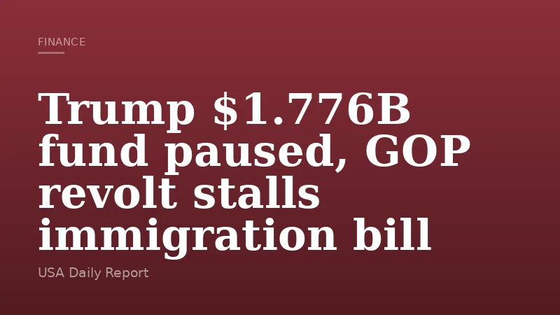 Trump $1.776B fund paused, GOP revolt stalls immigration bill