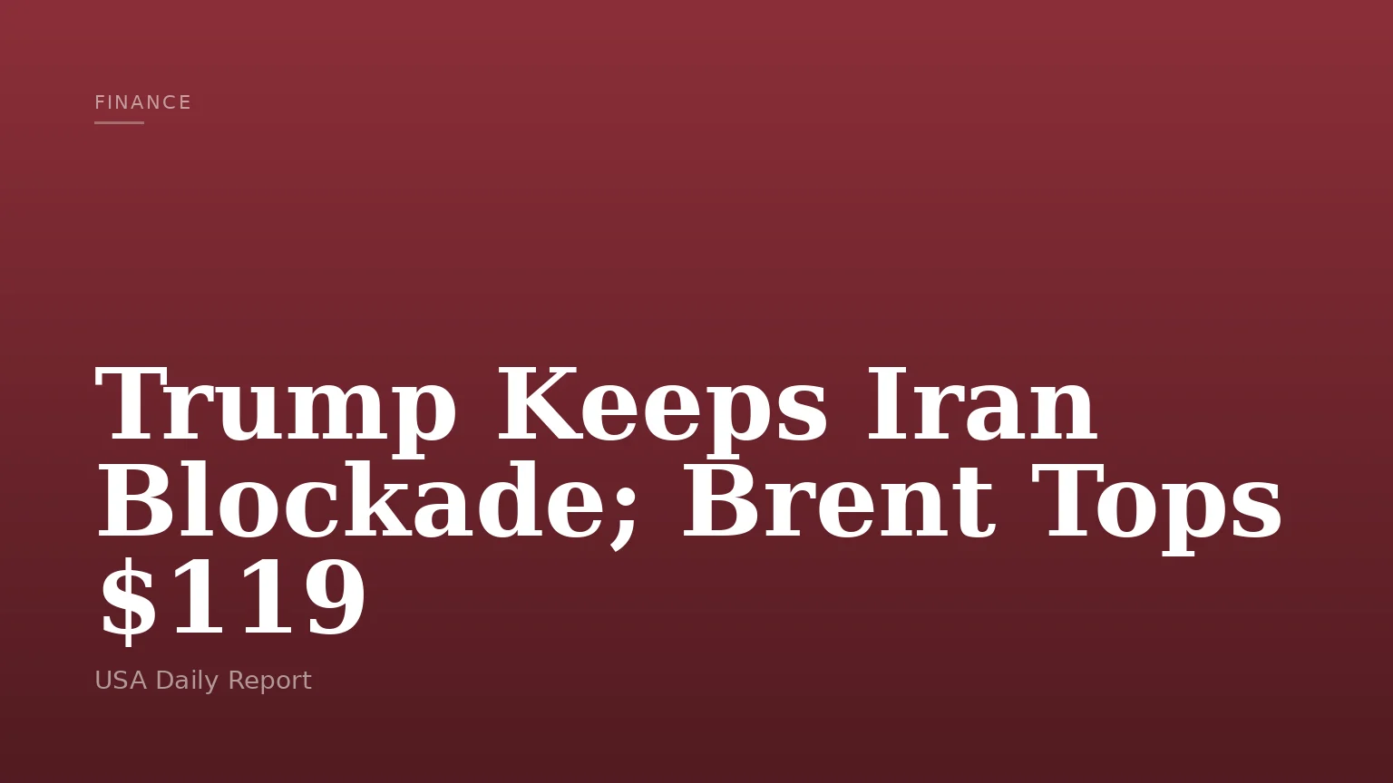 Trump Keeps Iran Blockade; Brent Tops $119