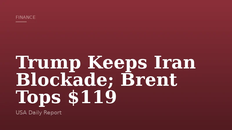 Trump Keeps Iran Blockade; Brent Tops $119
