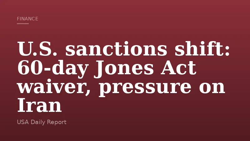U.S. sanctions shift: 60-day Jones Act waiver, pressure on Iran