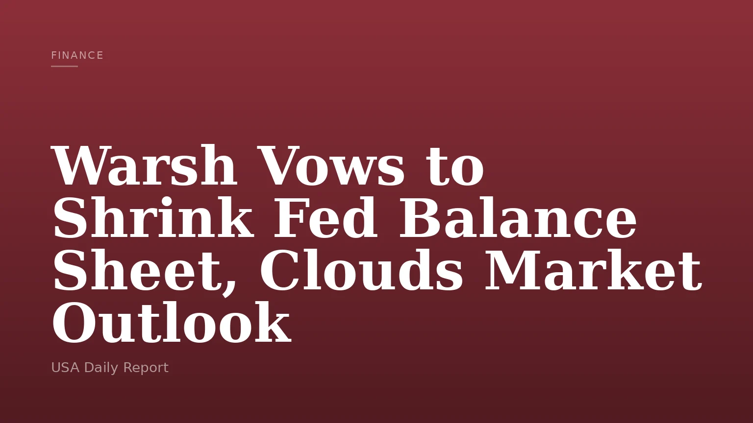 Warsh Vows to Shrink Fed Balance Sheet, Clouds Market Outlook