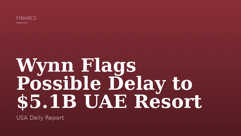 Wynn Flags Possible Delay to $5.1B UAE Resort