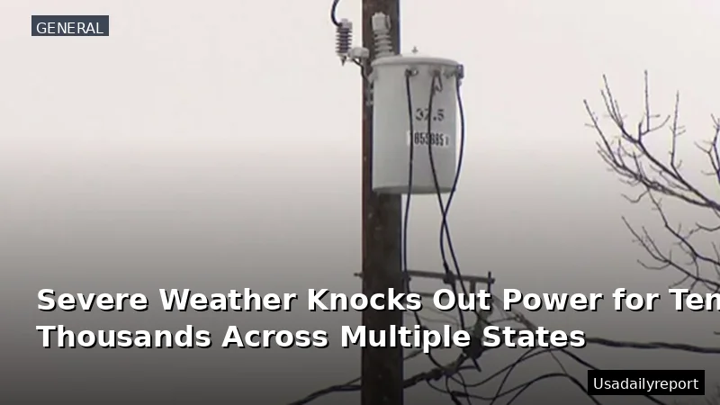 Severe Weather Knocks Out Power for Tens of Thousands Across Multiple States