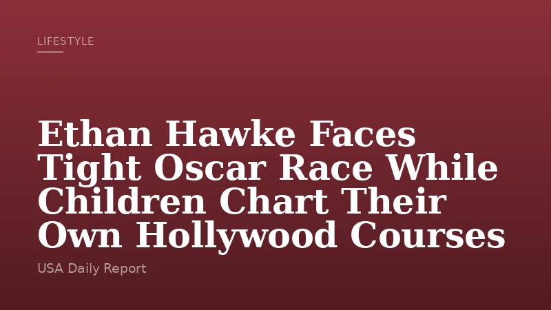 Ethan Hawke Faces Tight Oscar Race While Children Chart Their Own Hollywood Courses