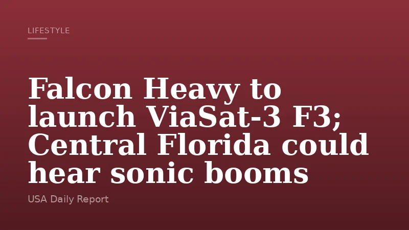 Falcon Heavy to launch ViaSat‑3 F3; Central Florida could hear sonic booms
