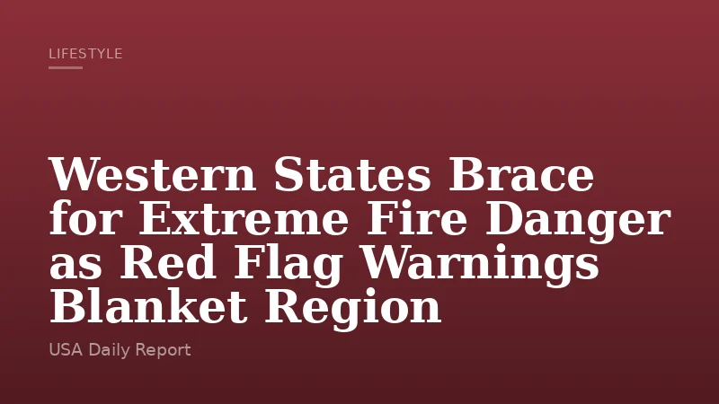 Western States Brace for Extreme Fire Danger as Red Flag Warnings Blanket Region