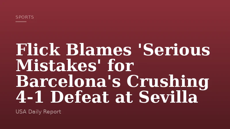 Flick Blames 'Serious Mistakes' for Barcelona's Crushing 4-1 Defeat at Sevilla