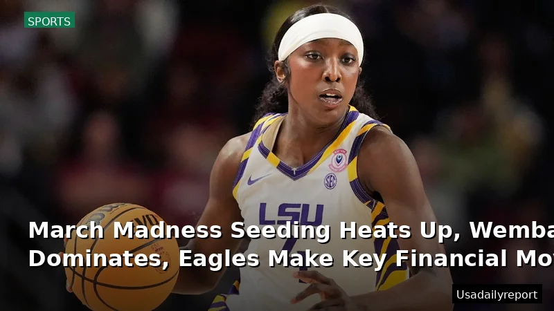 March Madness Seeding Heats Up, Wembanyama Dominates, Eagles Make Key Financial Move