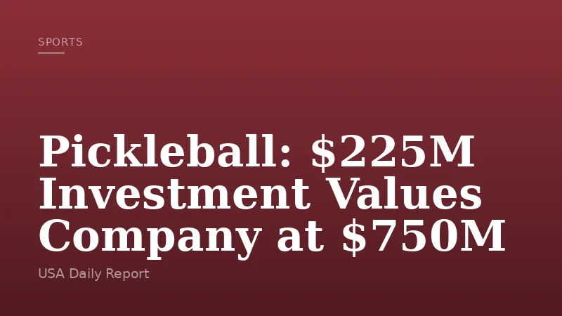 Pickleball: $225M Investment Values Company at $750M