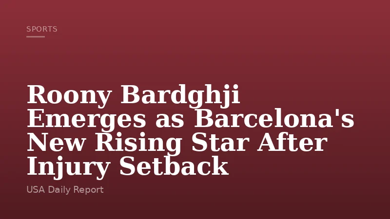 Roony Bardghji Emerges as Barcelona's New Rising Star After Injury Setback