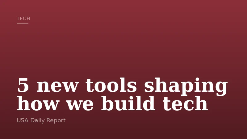 5 new tools shaping how we build tech