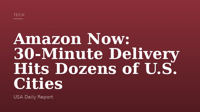 Amazon Now: 30-Minute Delivery Hits Dozens of U.S. Cities