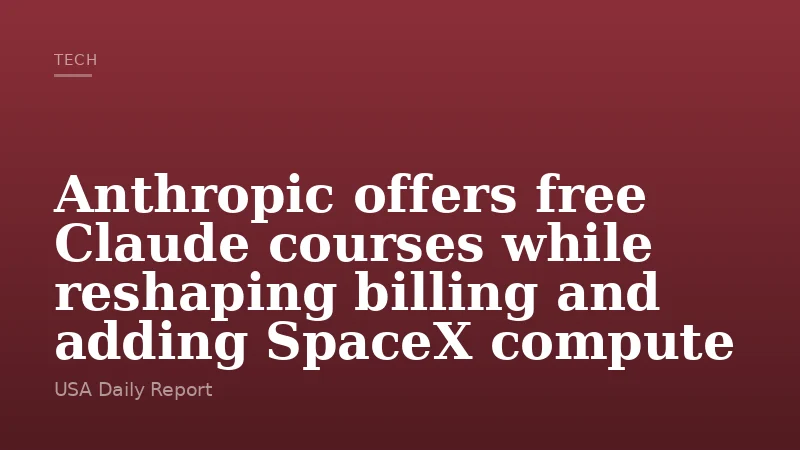 Anthropic offers free Claude courses while reshaping billing and adding SpaceX compute