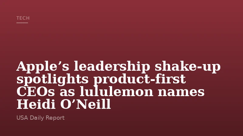 Apple’s leadership shake-up spotlights product-first CEOs as lululemon names Heidi O’Neill