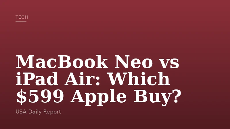MacBook Neo vs iPad Air: Which $599 Apple Buy?