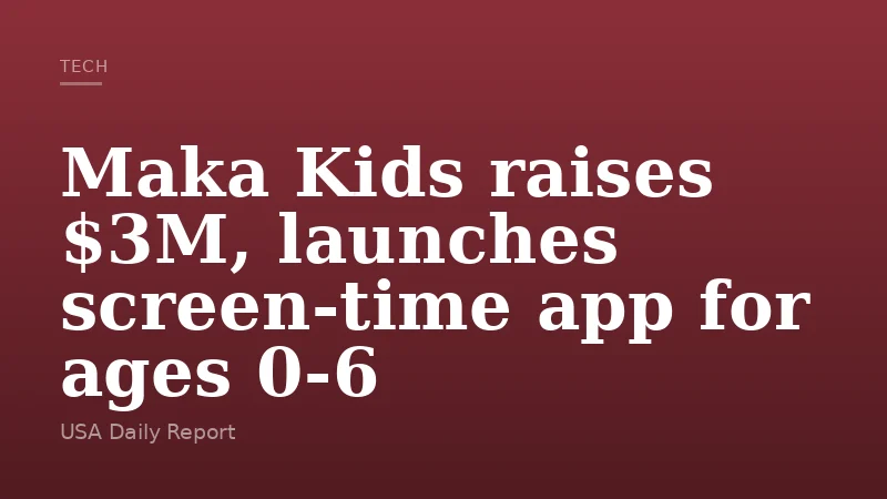 Maka Kids raises $3M, launches screen-time app for ages 0-6