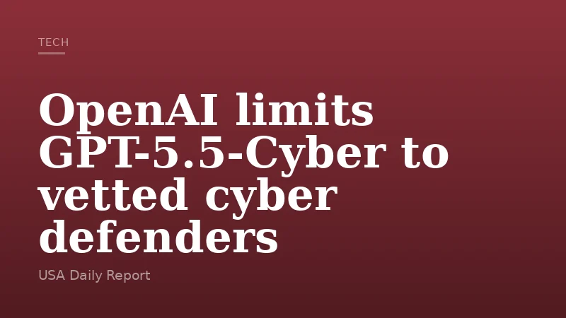 OpenAI limits GPT-5.5-Cyber to vetted cyber defenders