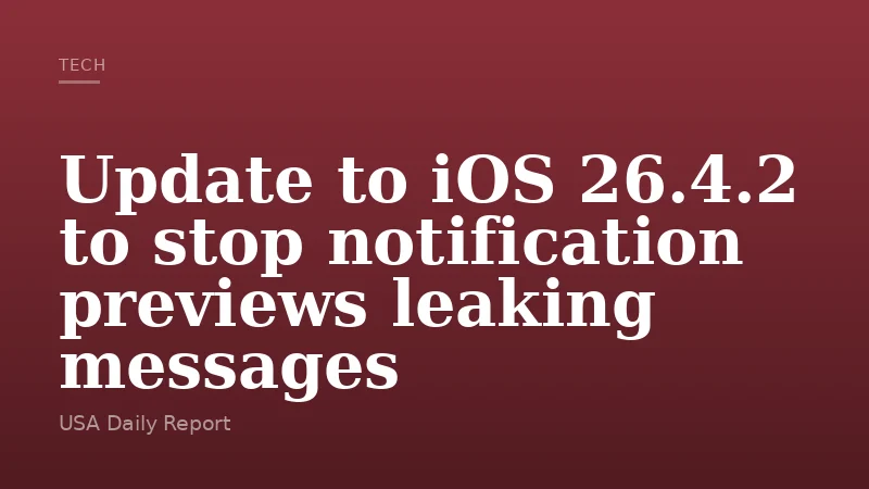 Update to iOS 26.4.2 to stop notification previews leaking messages