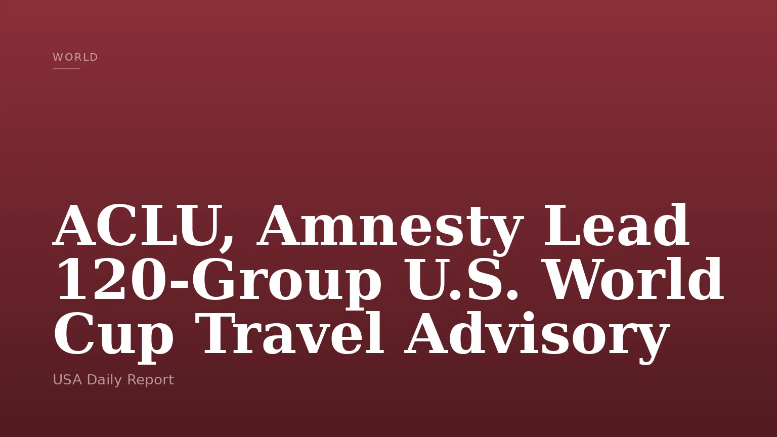 ACLU, Amnesty Lead 120-Group U.S. World Cup Travel Advisory