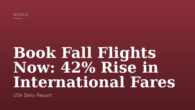 Book Fall Flights Now: 42% Rise in International Fares