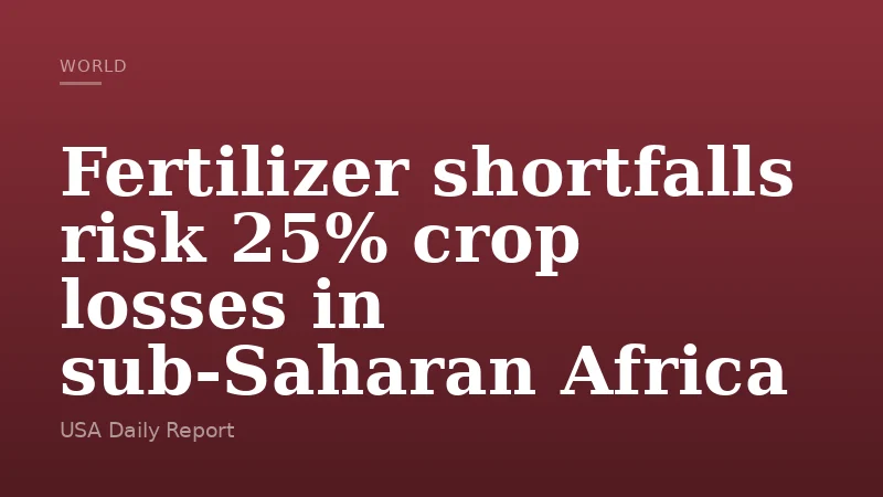 Fertilizer shortfalls risk 25% crop losses in sub-Saharan Africa