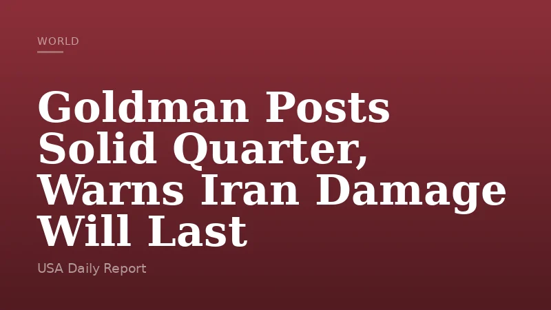 Goldman Posts Solid Quarter, Warns Iran Damage Will Last