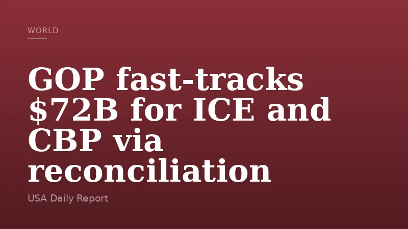 GOP fast-tracks $72B for ICE and CBP via reconciliation